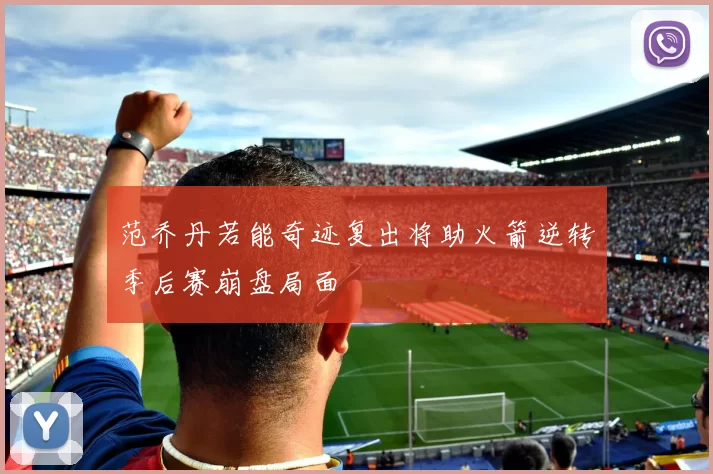 范乔丹若能奇迹复出将助火箭逆转季后赛崩盘局面