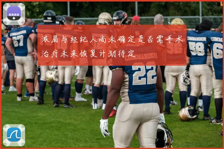 浓眉与经纪人尚未确定是否需手术治疗未来恢复计划待定