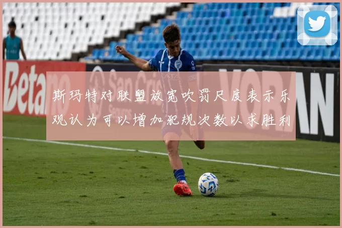 斯玛特对联盟放宽吹罚尺度表示乐观认为可以增加犯规次数以求胜利