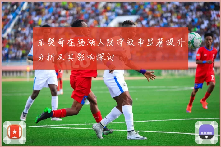东契奇在场湖人防守效率显著提升分析及其影响探讨